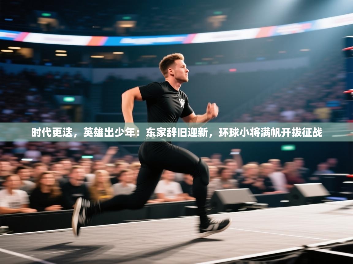 时代更迭,英雄出少年:东家辞旧迎新,环球小将满帆开拔征战 第2张