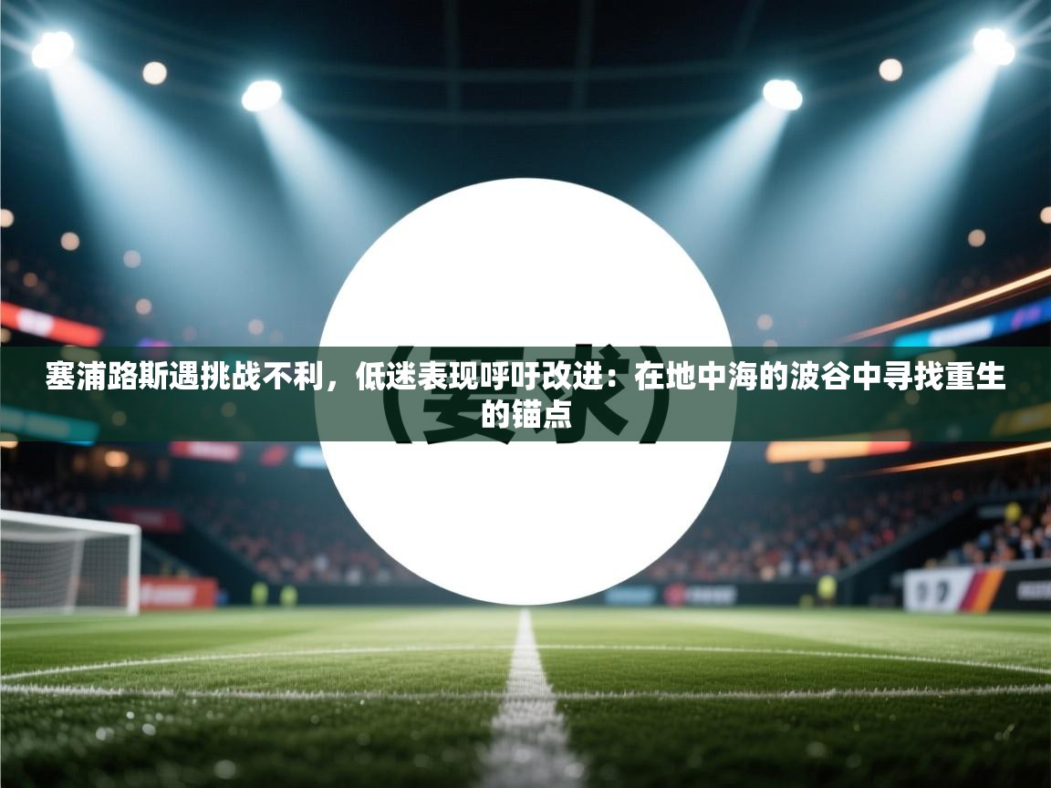 塞浦路斯遇挑战不利，低迷表现呼吁改进：在地中海的波谷中寻找重生的锚点  第1张