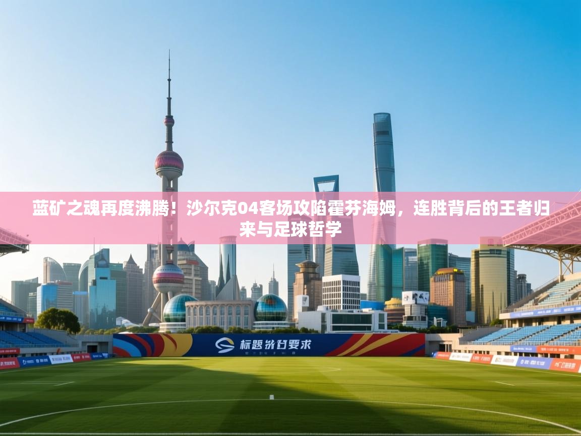 蓝矿之魂再度沸腾！沙尔克04客场攻陷霍芬海姆，连胜背后的王者归来与足球哲学  第2张