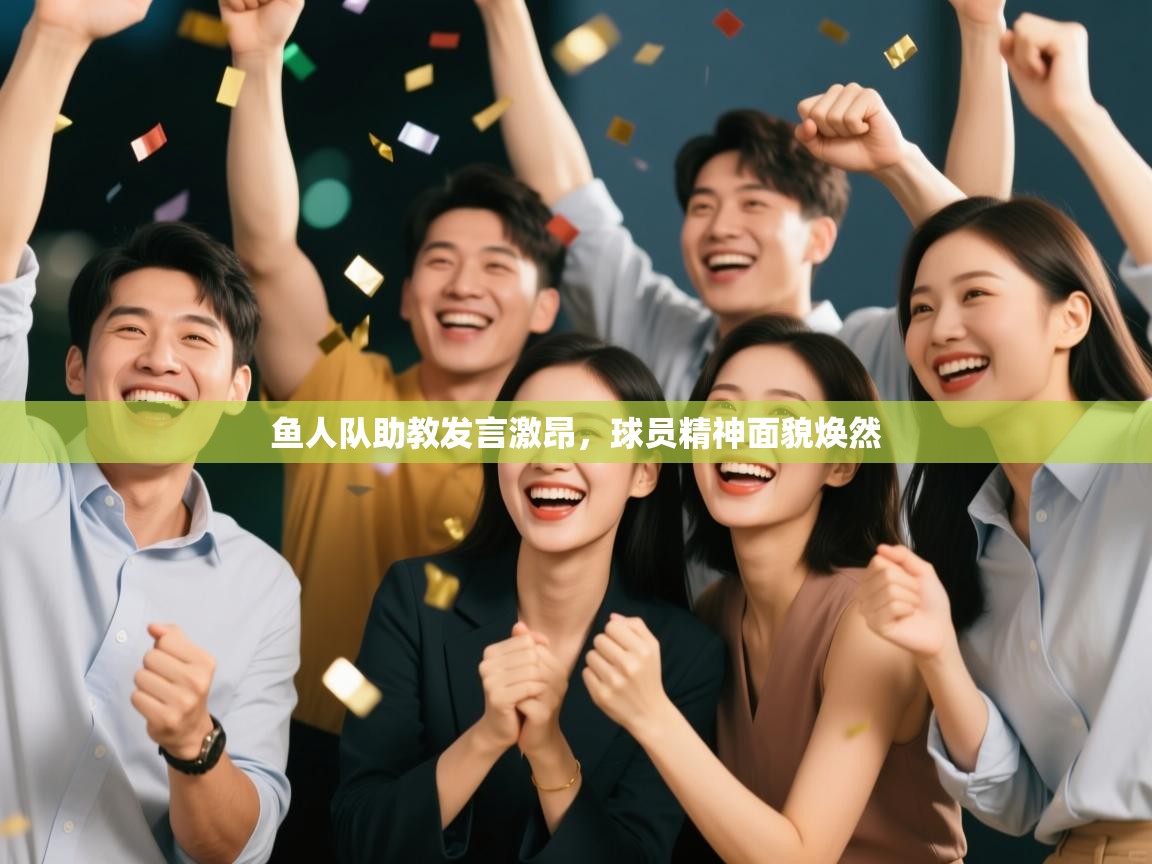 鱼人队助教发言激昂，球员精神面貌焕然  第1张