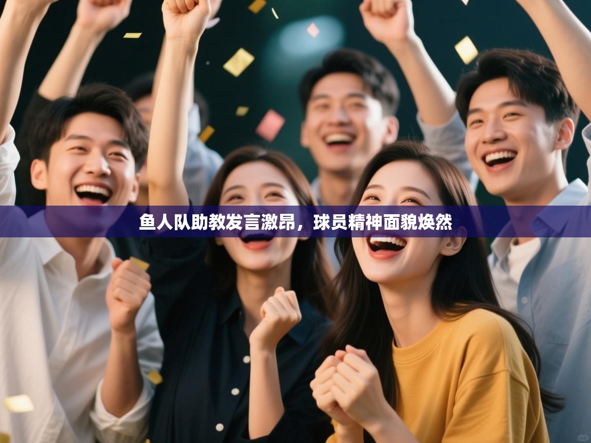 鱼人队助教发言激昂，球员精神面貌焕然  第2张