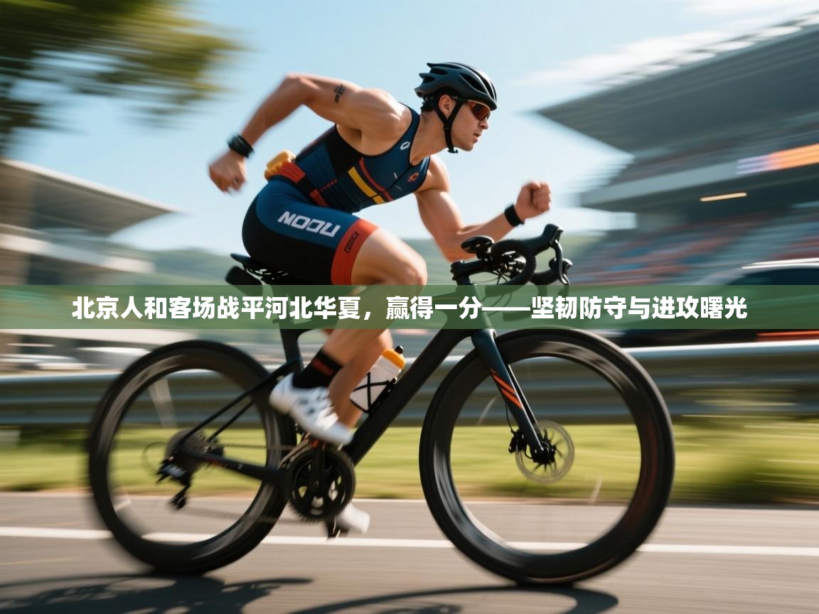 北京人和客场战平河北华夏，赢得一分——坚韧防守与进攻曙光  第2张