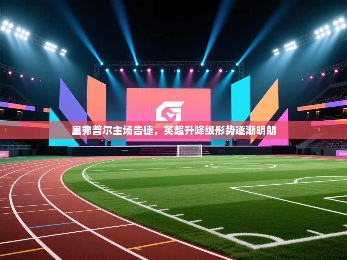 里弗普尔主场告捷,英超升降级形势逐渐明朗 第1张