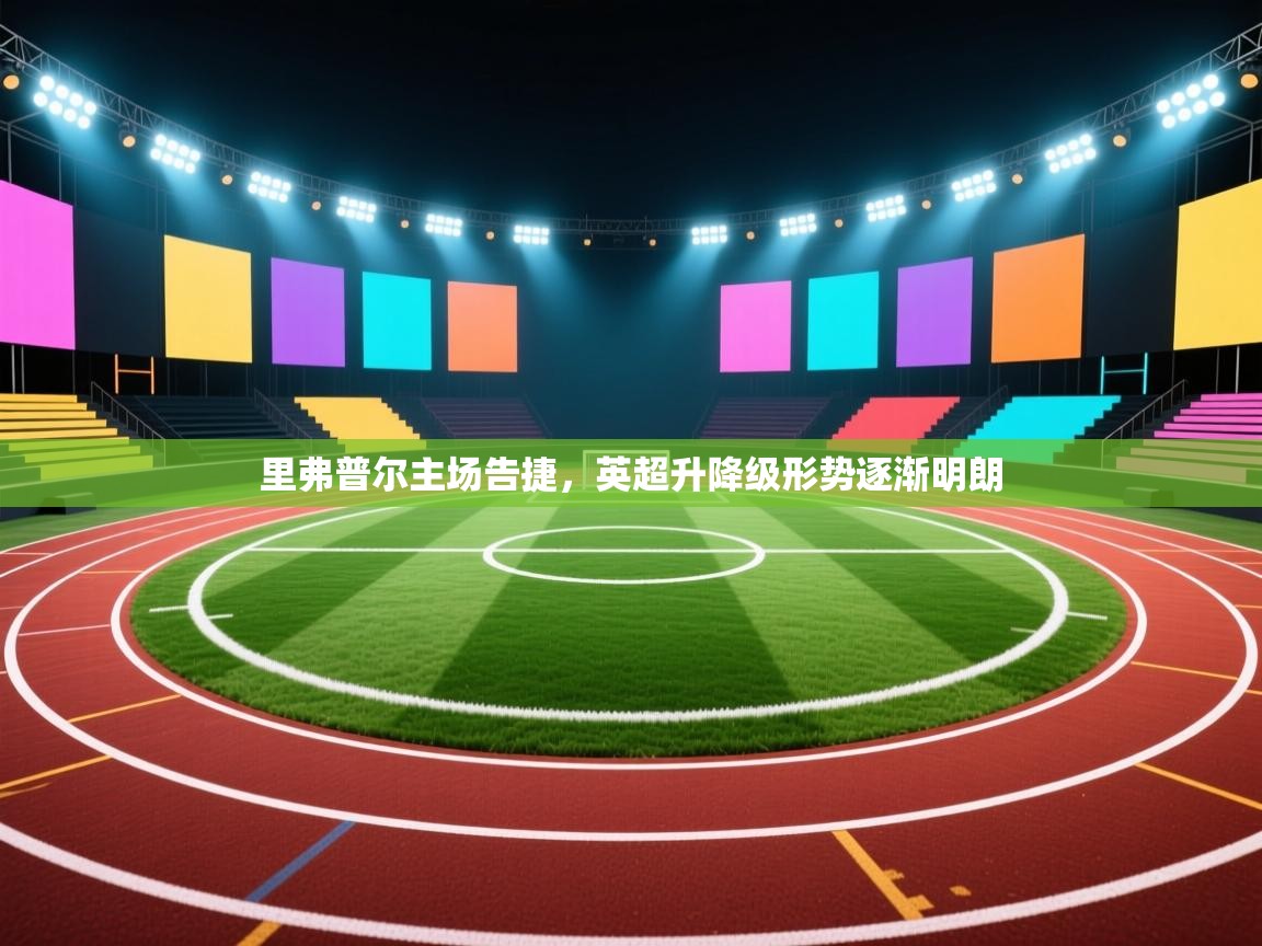 里弗普尔主场告捷,英超升降级形势逐渐明朗 第2张