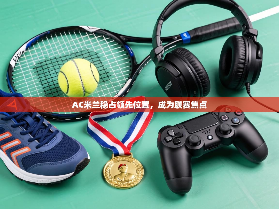 AC米兰稳占领先位置,成为联赛焦点 第1张