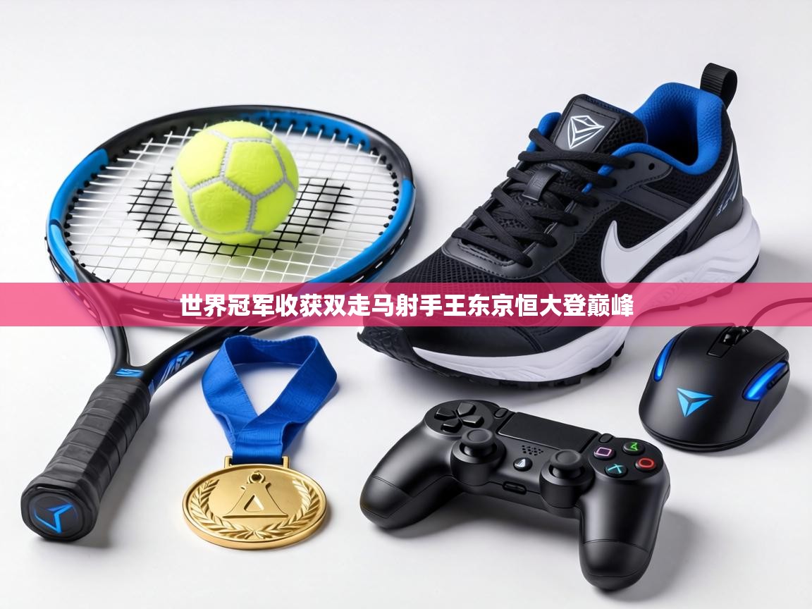 世界冠军收获双走马射手王东京恒大登巅峰  第1张